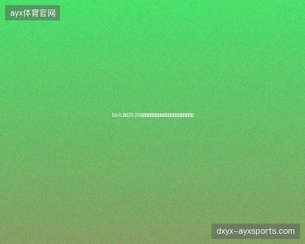 NHL选秀2026首轮完整结果最新前瞻与看点深度解析一文读懂